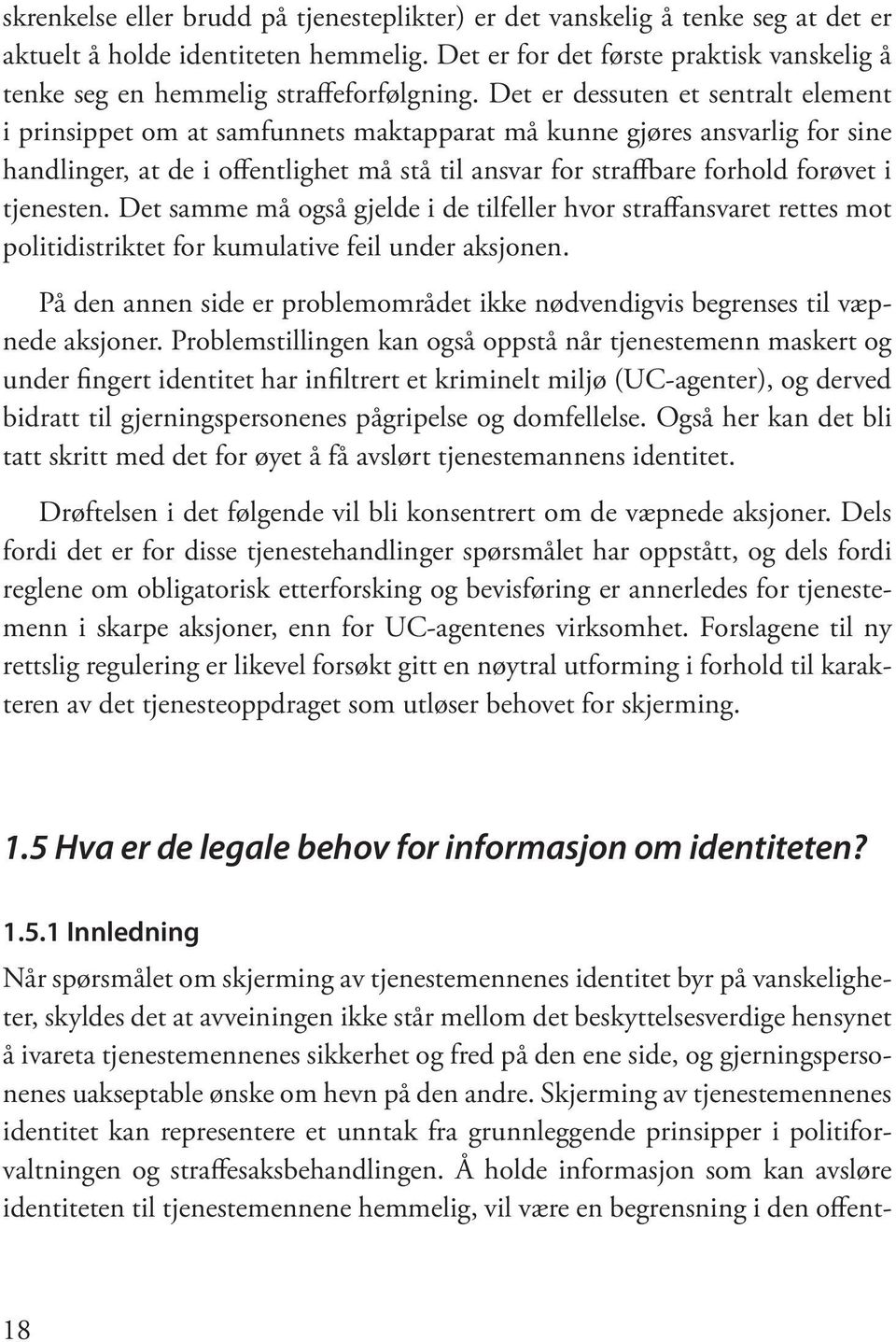 Det er dessuten et sentralt element i prinsippet om at samfunnets maktapparat må kunne gjøres ansvarlig for sine handlinger, at de i offentlighet må stå til ansvar for straffbare forhold forøvet i