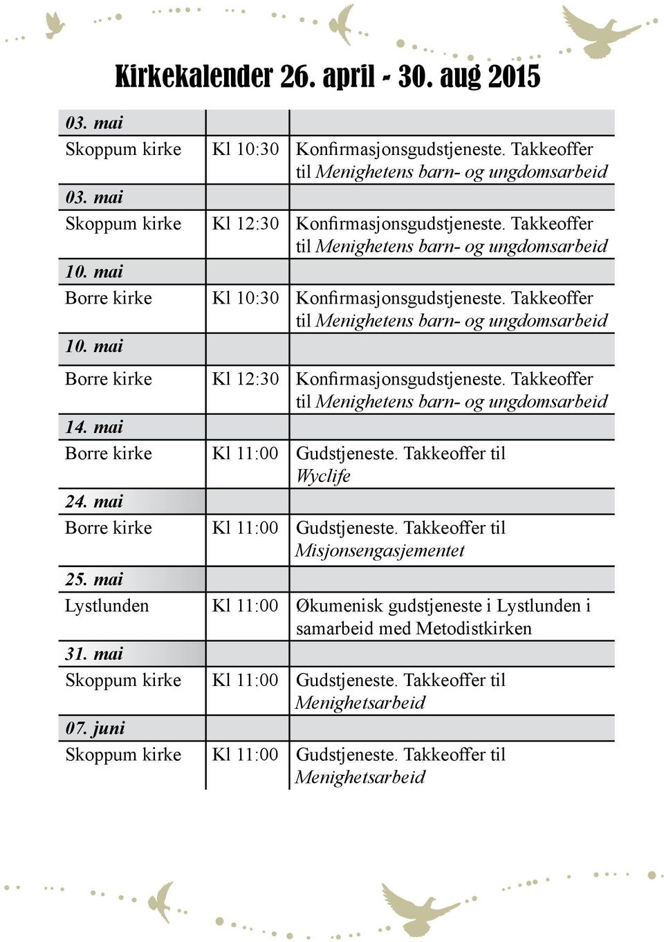 mai Borre kirke Kl 10:30 Konfirmasjonsgudstjeneste. Takkeoffer til Menighetens barn- og ungdomsarbeid 10. mai Borre kirke Kl 12:30 Konfirmasjonsgudstjeneste.