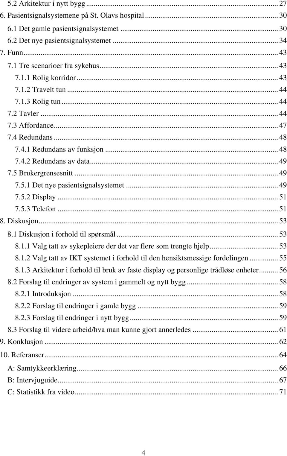 .. 49 7.5 Brukergrensesnitt... 49 7.5.1 Det nye pasientsignalsystemet... 49 7.5.2 Display... 51 7.5.3 Telefon... 51 8. Diskusjon... 53 8.1 Diskusjon i forhold til spørsmål... 53 8.1.1 Valg tatt av sykepleiere der det var flere som trengte hjelp.