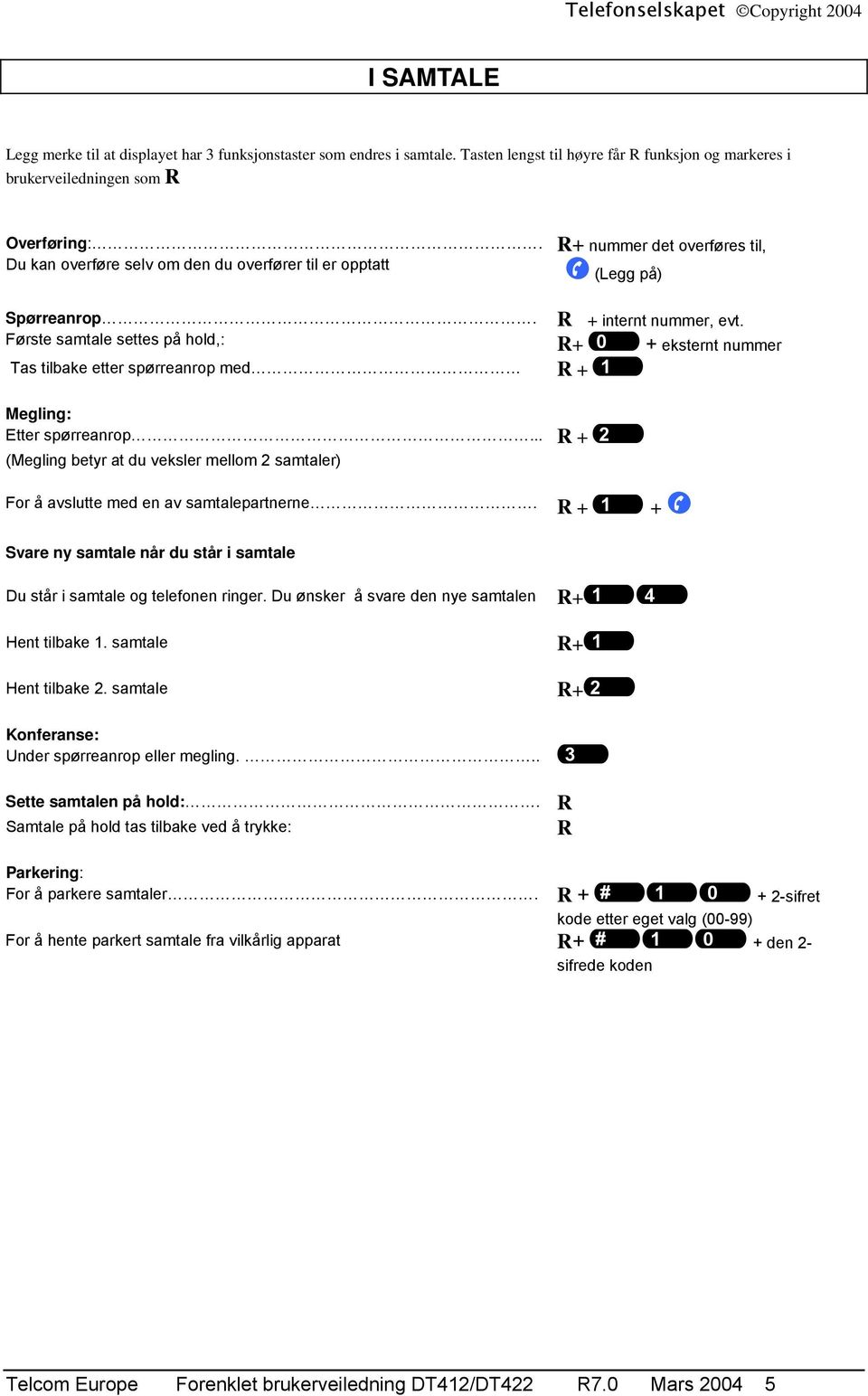 Første samtale settes på hold,: Tas tilbake etter spørreanrop med R + 1 Megling: Etter spørreanrop... R + 2 (Megling betyr at du veksler mellom 2 samtaler) R + internt nummer, evt.