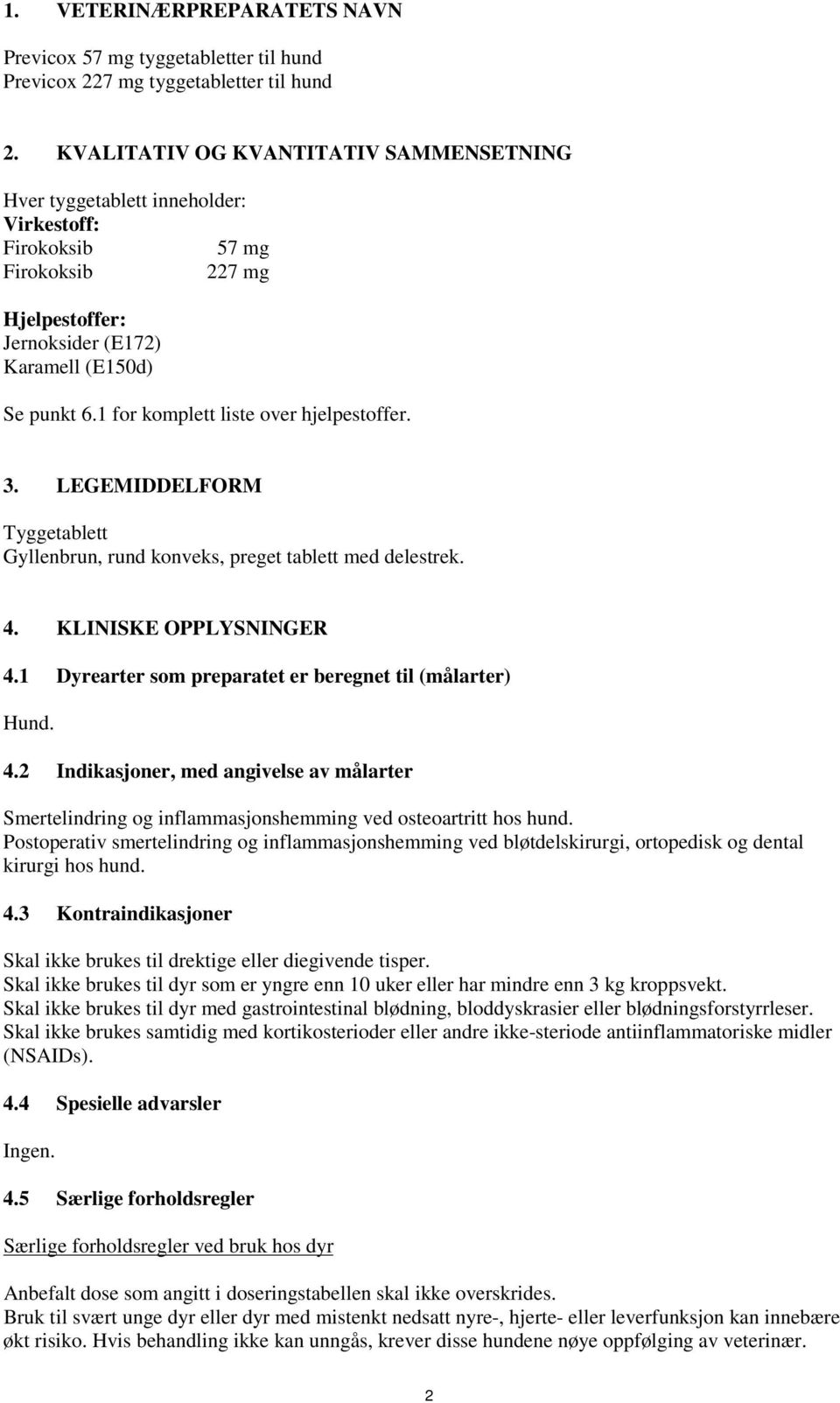 1 for komplett liste over hjelpestoffer. 3. LEGEMIDDELFORM Tyggetablett Gyllenbrun, rund konveks, preget tablett med delestrek. 4. KLINISKE OPPLYSNINGER 4.