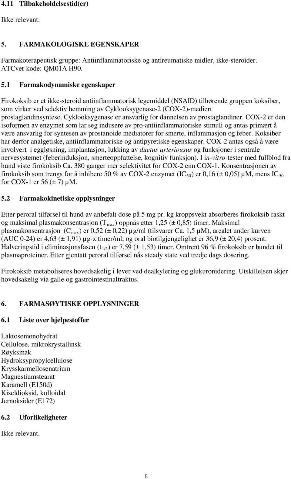 1 Farmakodynamiske egenskaper Firokoksib er et ikke-steroid antiinflammatorisk legemiddel (NSAID) tilhørende gruppen koksiber, som virker ved selektiv hemming av Cyklooksygenase-2 (COX-2)-mediert