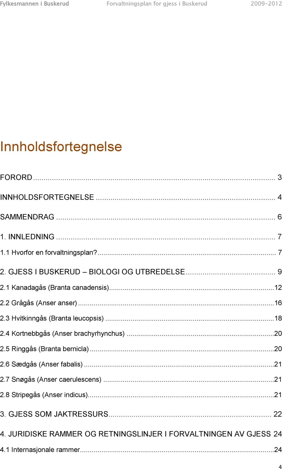 ..18 2.4 Kortnebbgås (Anser brachyrhynchus)...20 2.5 Ringgås (Branta bernicla)...20 2.6 Sædgås (Anser fabalis)...21 2.7 Snøgås (Anser caerulescens).