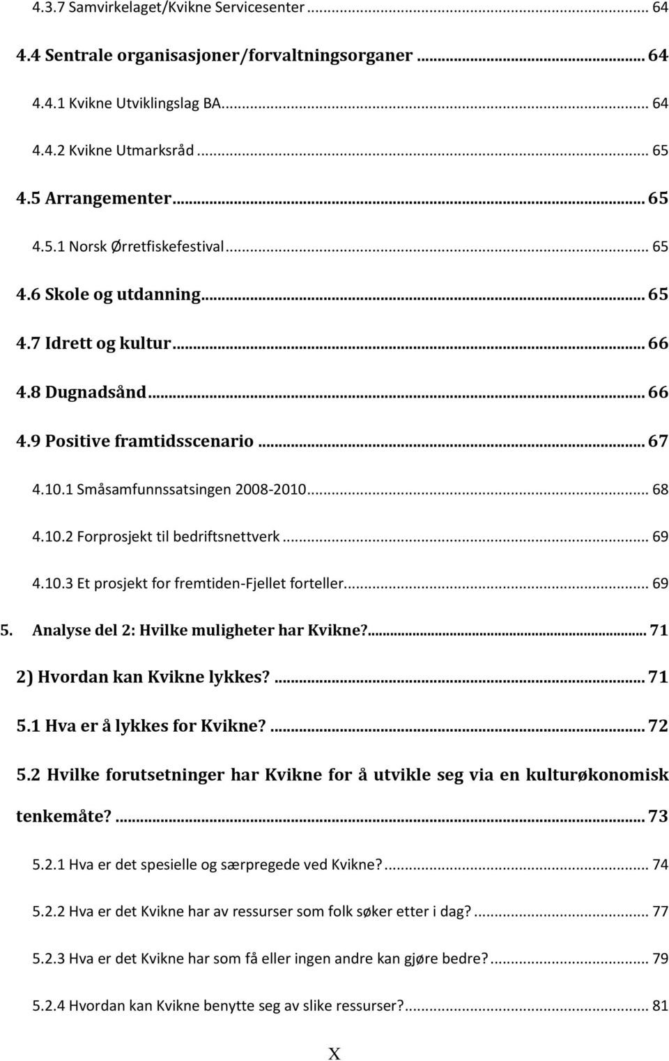 .. 69 4.10.3 Et prosjekt for fremtiden-fjellet forteller... 69 5. Analyse del 2: Hvilke muligheter har Kvikne?... 71 2) Hvordan kan Kvikne lykkes?... 71 5.1 Hva er å lykkes for Kvikne?... 72 5.