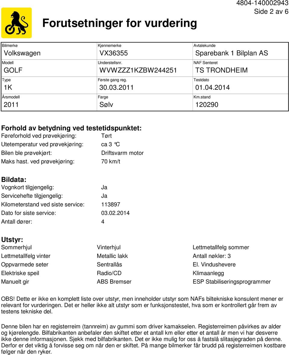 stand 120290 Forhold av betydning ved testetidspunktet: Føreforhold ved prøvekjøring: Tørt Utetemperatur ved prøvekjøring: ca 3 C Bilen ble prøvekjørt: Maks hast.