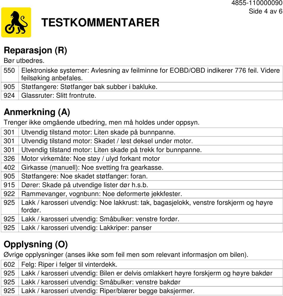 301 301 301 326 402 905 915 922 Utvendig tilstand motor: Liten skade på bunnpanne. Utvendig tilstand motor: Skadet / løst deksel under motor.