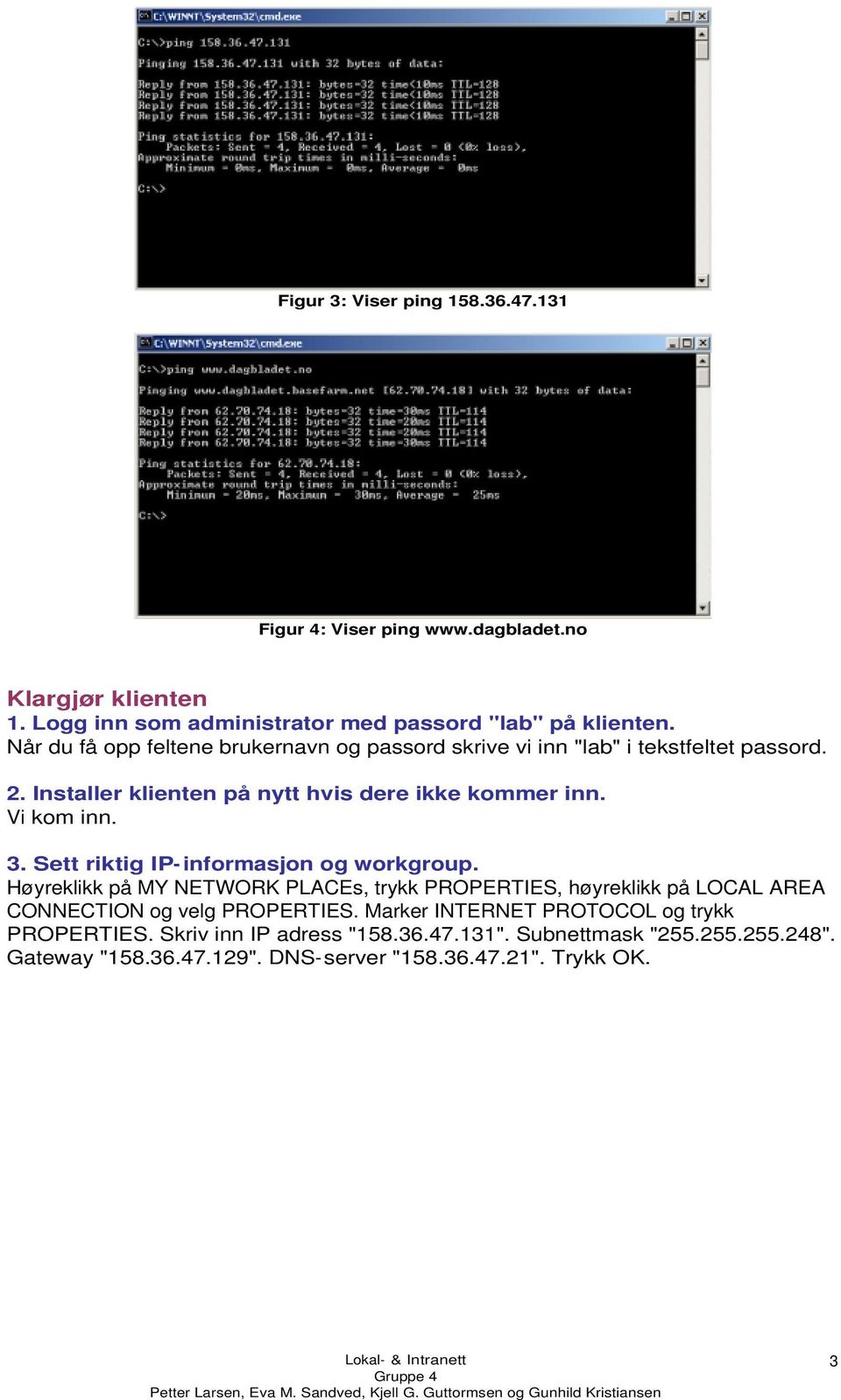 Sett riktig IP-informasjon og workgroup. Høyreklikk på MY NETWORK PLACEs, trykk PROPERTIES, høyreklikk på LOCAL AREA CONNECTION og velg PROPERTIES.