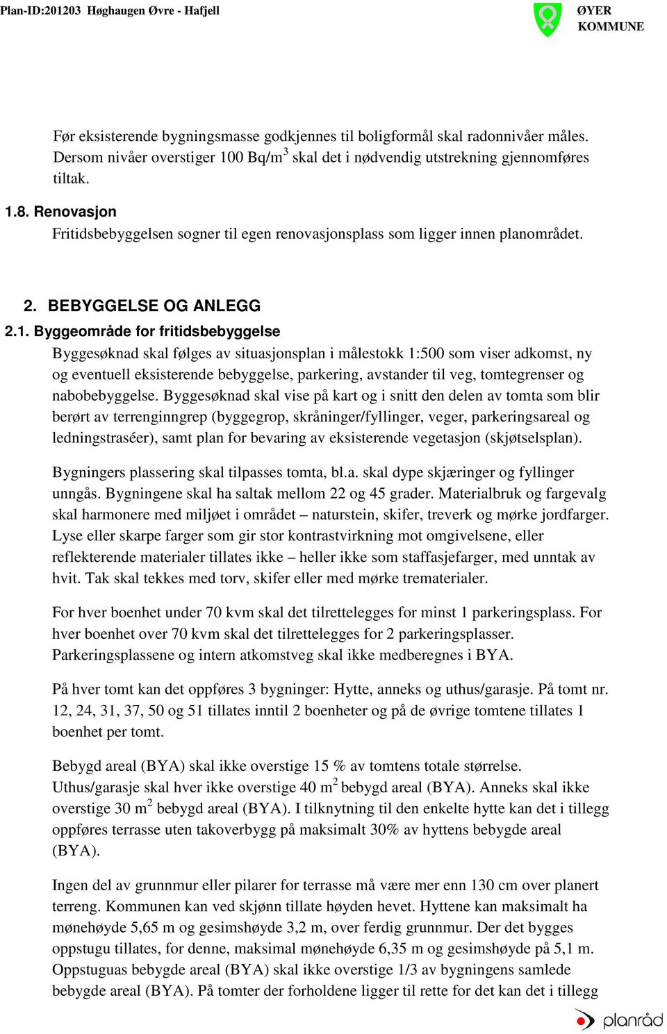 Byggeområde for fritidsbebyggelse Byggesøknad skal følges av situasjonsplan i målestokk 1:500 som viser adkomst, ny og eventuell eksisterende bebyggelse, parkering, avstander til veg, tomtegrenser og