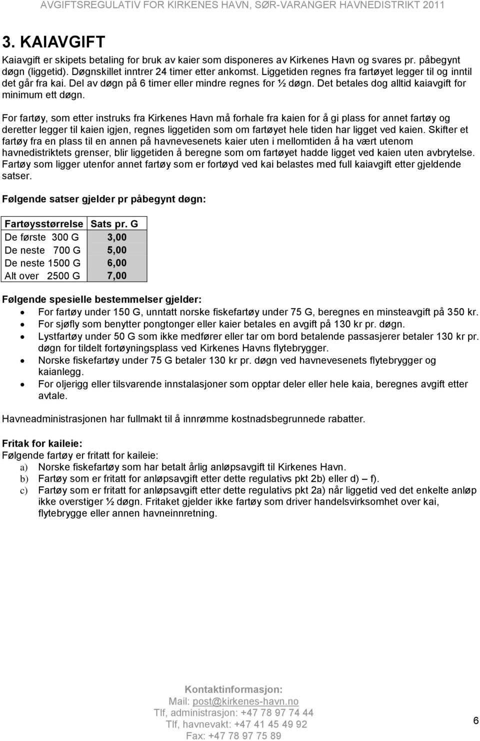 For fartøy, som etter instruks fra Kirkenes Havn må forhale fra kaien for å gi plass for annet fartøy og deretter legger til kaien igjen, regnes liggetiden som om fartøyet hele tiden har ligget ved