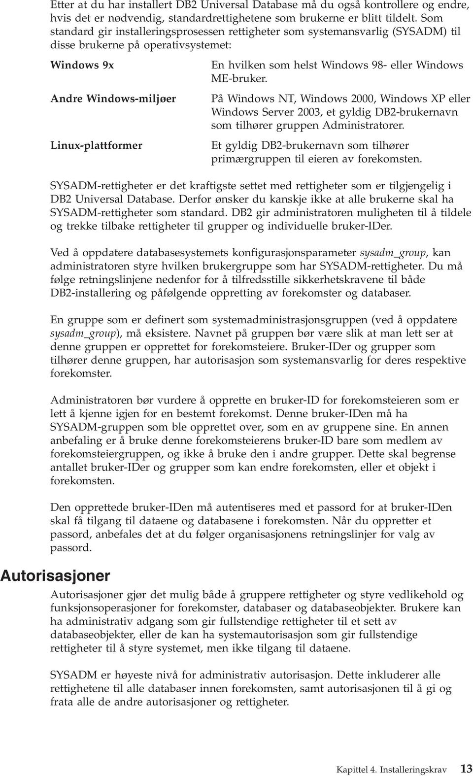 98- eller Windows ME-bruker. På Windows NT, Windows 2000, Windows XP eller Windows Serer 2003, et gyldig DB2-brukernan som tilhører gruppen Administratorer.