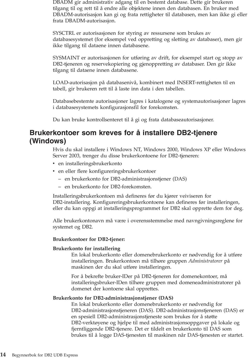 SYSCTRL er autorisasjonen for styring a ressursene som brukes a databasesystemet (for eksempel ed oppretting og sletting a databaser), men gir ikke tilgang til dataene innen databasene.