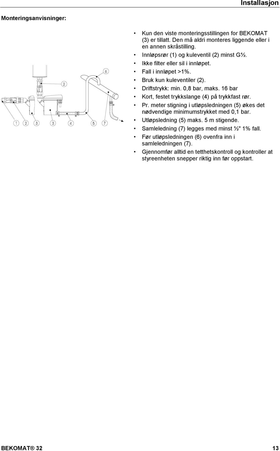16 bar Kort, festet trykkslange (4) på trykkfast rør. Pr. meter stigning i utløpsledningen (5) økes det nødvendige minimumstrykket med 0,1 bar. Utløpsledning (5) maks.