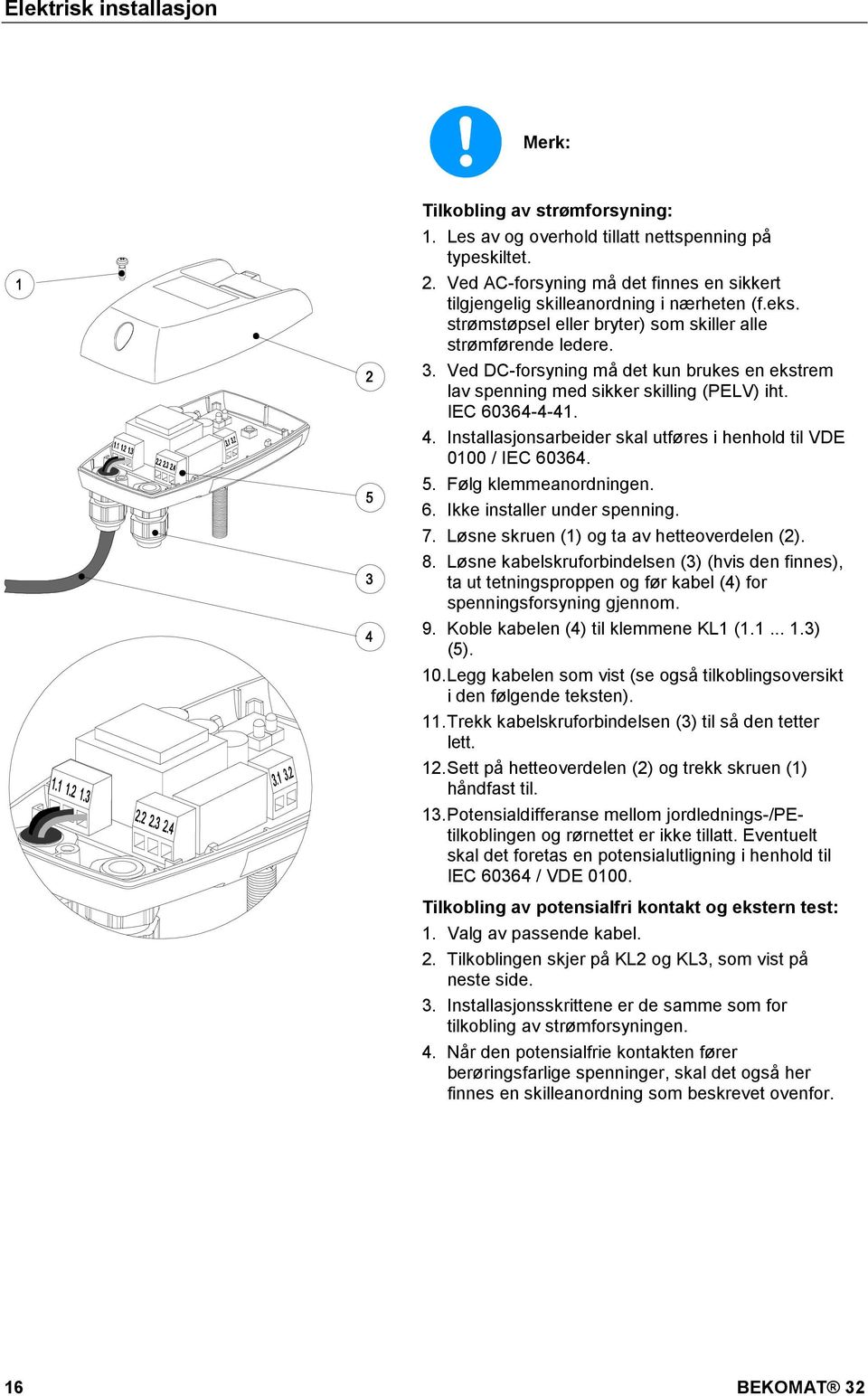 doc @ 5929 @ @ 1 Elektrisk installasjon Merk: Tilkobling av strømforsyning: 1. Les av og overhold tillatt nettspenning på typeskiltet. 2.