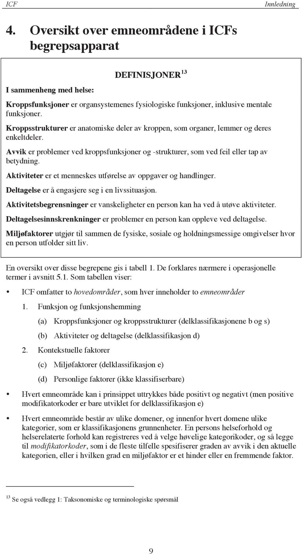 Aktiviteter er et menneskes utførelse av oppgaver og handlinger. Deltagelse er å engasjere seg i en livssituasjon. Aktivitetsbegrensninger er vanskeligheter en person kan ha ved å utøve aktiviteter.