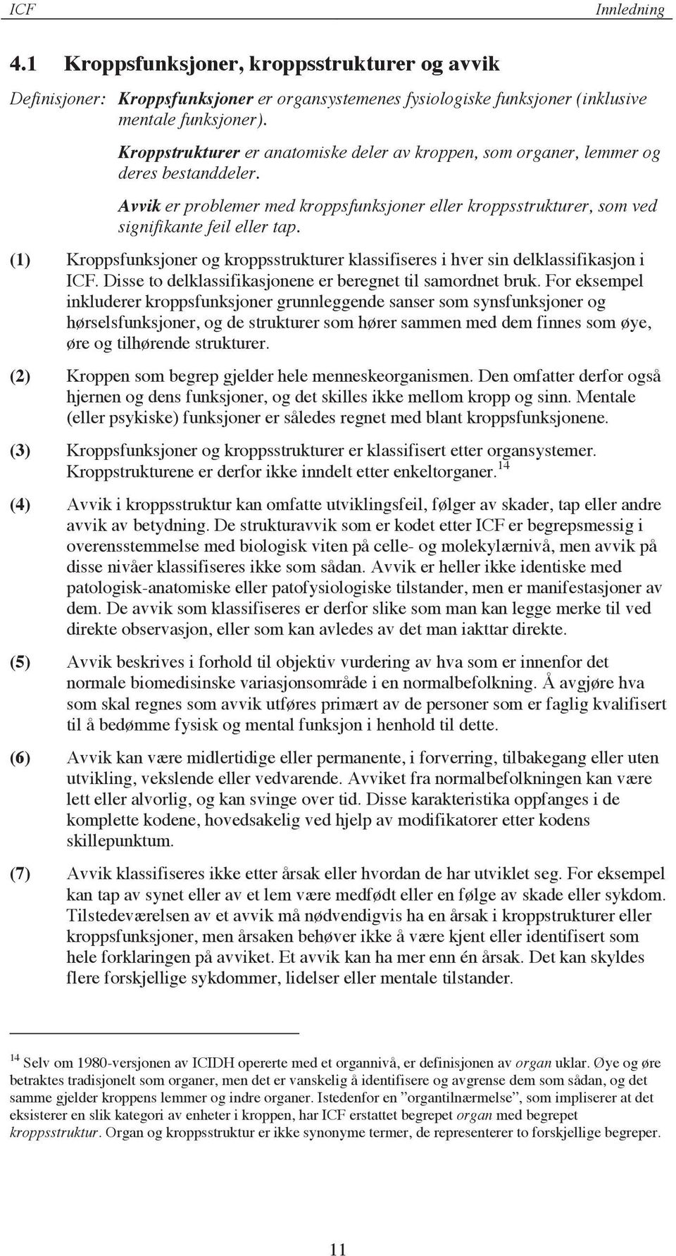 (1) Kroppsfunksjoner og kroppsstrukturer klassifiseres i hver sin delklassifikasjon i ICF. Disse to delklassifikasjonene er beregnet til samordnet bruk.