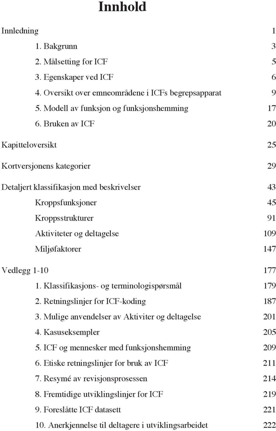 Vedlegg 1-10 177 1. Klassifikasjons- og terminologispørsmål 179 2. Retningslinjer for ICF-koding 187 3. Mulige anvendelser av Aktiviter og deltagelse 201 4. Kasuseksempler 205 5.