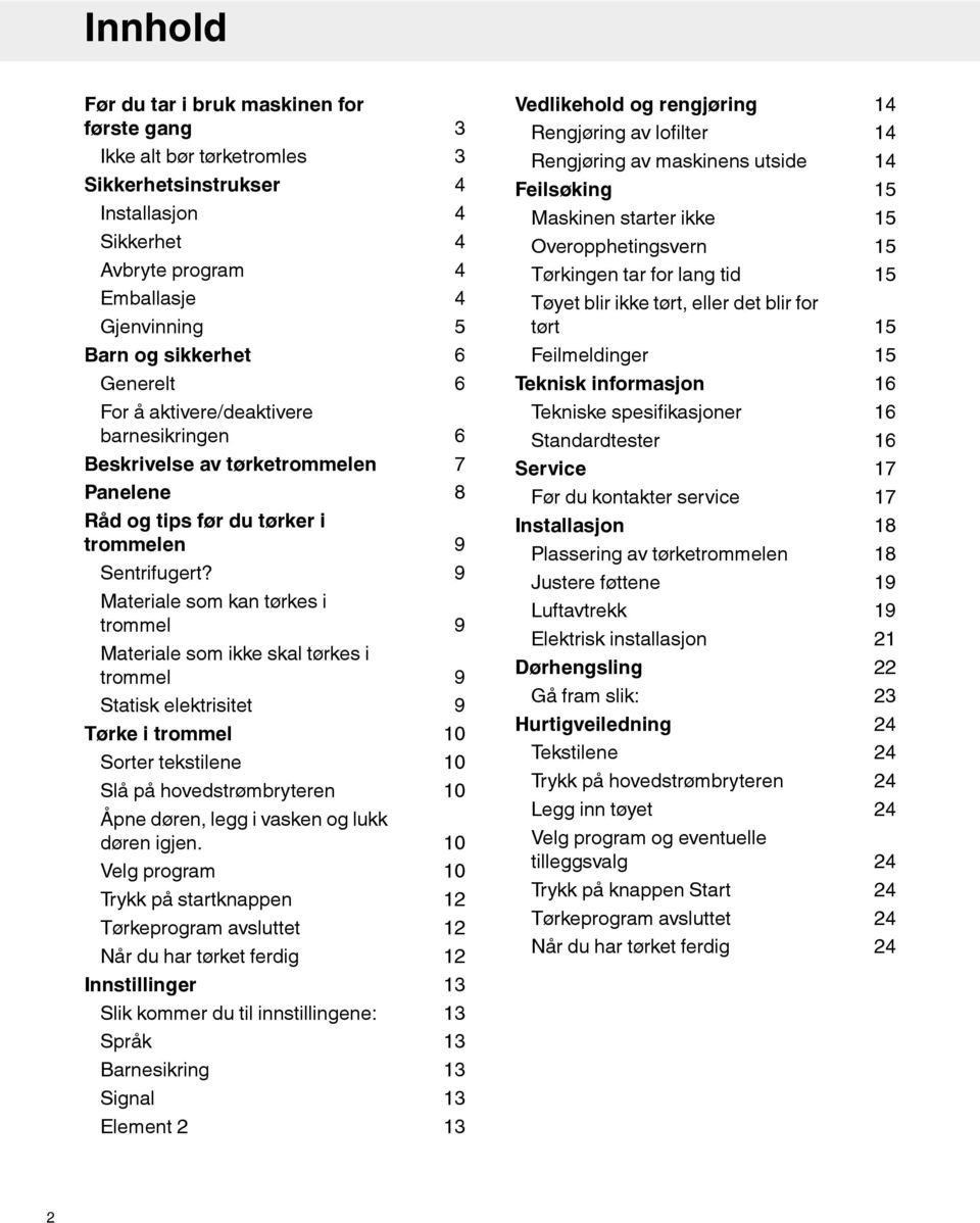 15 15 15 15 15 Barn og sikkerhet 6 Feilmeldinger 15 Generelt 6 Teknisk informasjon 16 For å aktivere/deaktivere barnesikringen Beskrivelse av tørketrommelen Panelene Råd og tips før du tørker i