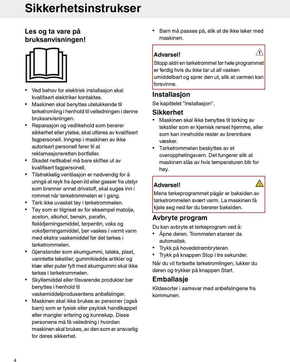 Reparasjon og vedlikehold som berører sikkerhet eller ytelse, skal utføres av kvalifisert fagpersonell. Inngrep i maskinen av ikke autorisert personell fører til at reklamasjonsretten bortfaller.