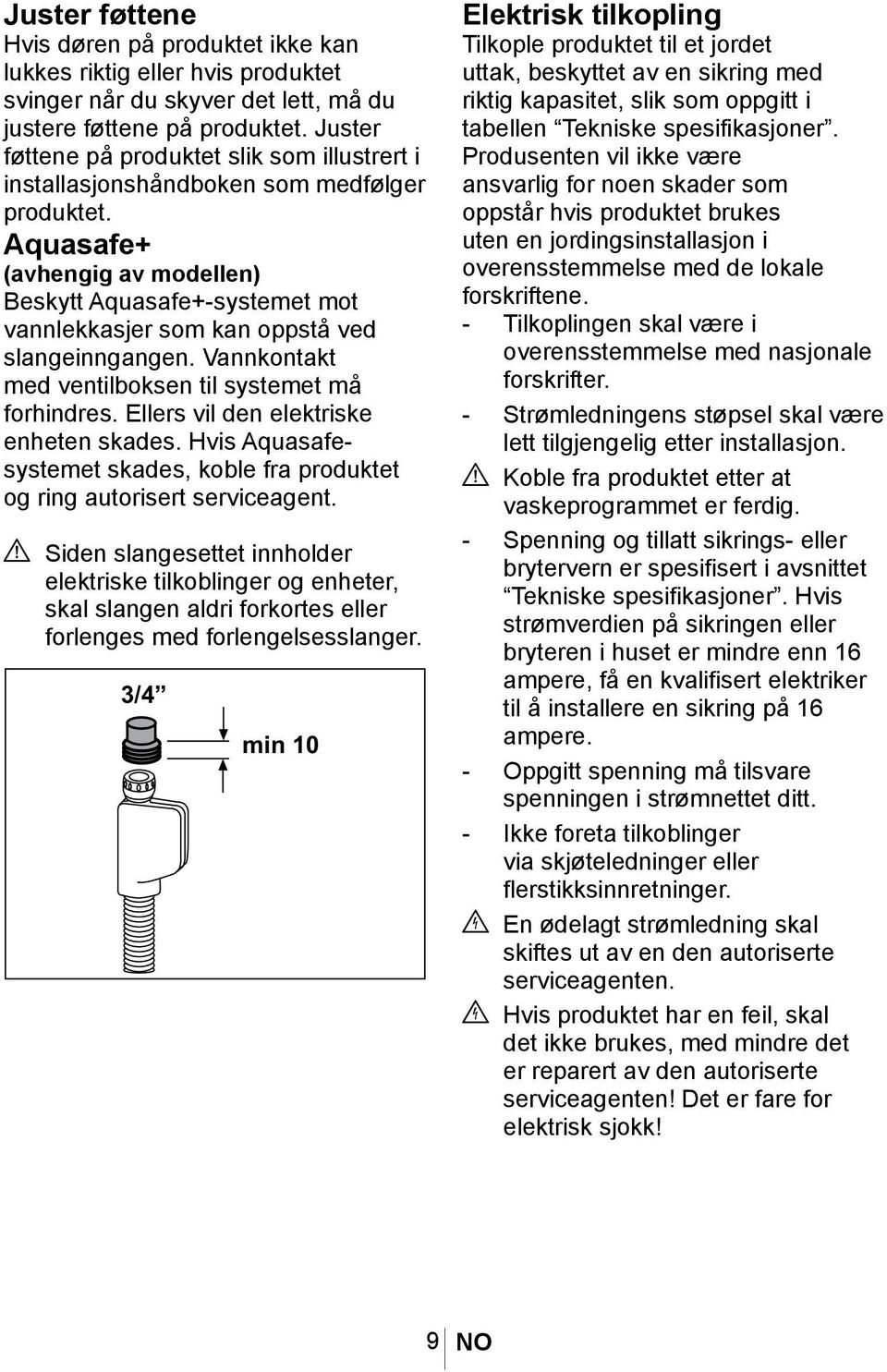 Aquasafe+ (avhengig av modellen) Beskytt Aquasafe+-systemet mot vannlekkasjer som kan oppstå ved slangeinngangen. Vannkontakt med ventilboksen til systemet må forhindres.