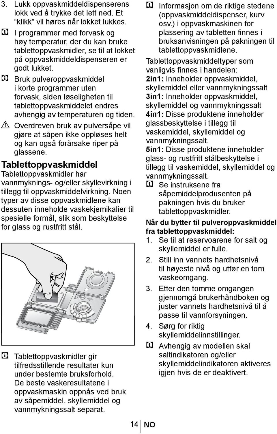 A C Bruk pulveroppvaskmiddel i korte programmer uten forvask, siden løseligheten til tablettoppvaskmiddelet endres avhengig av temperaturen og tiden.