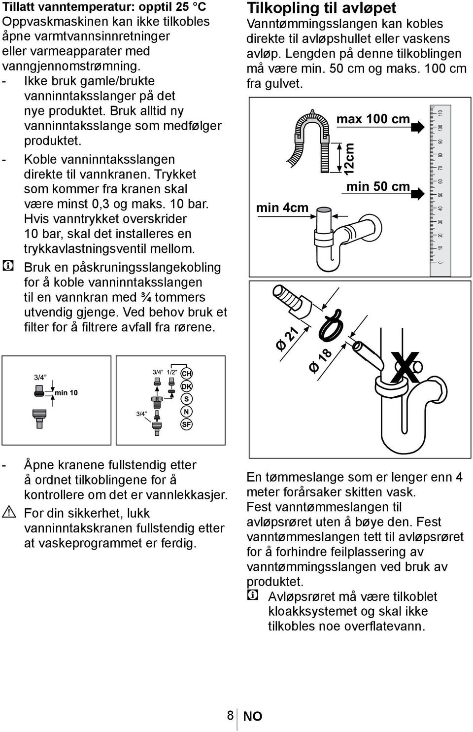 Trykket som kommer fra kranen skal være minst 0,3 og maks. 10 bar. Hvis vanntrykket overskrider 10 bar, skal det installeres en trykkavlastningsventil mellom.