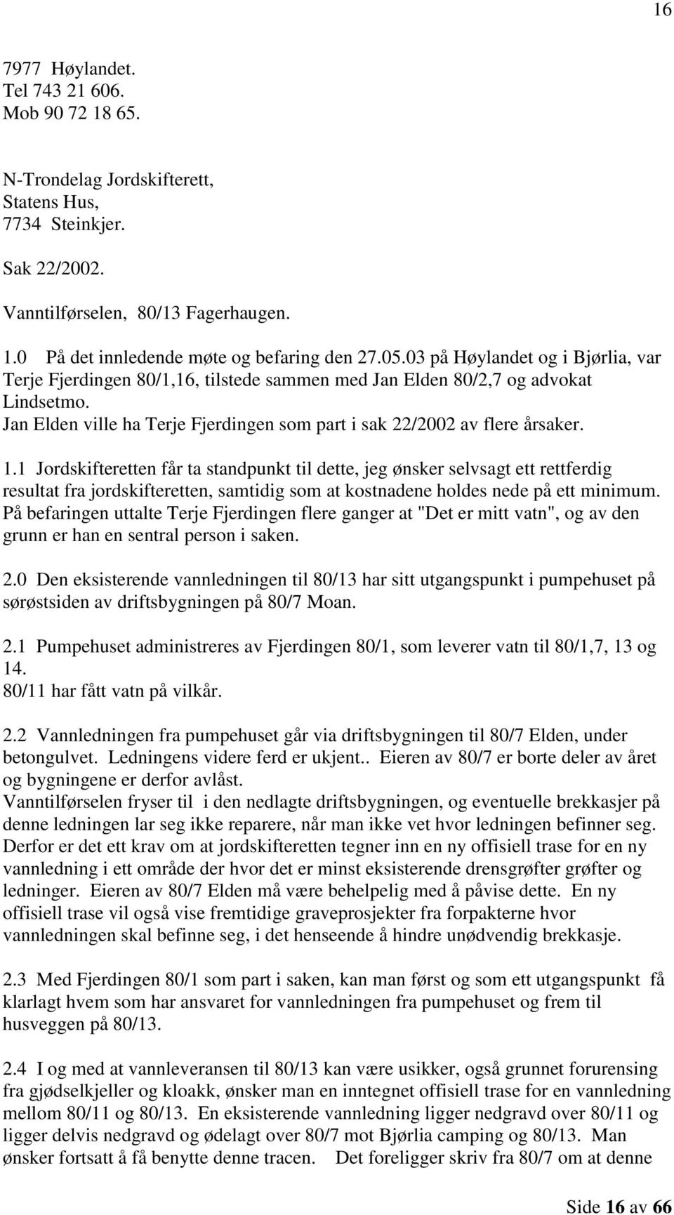 1.1 Jordskifteretten får ta standpunkt til dette, jeg ønsker selvsagt ett rettferdig resultat fra jordskifteretten, samtidig som at kostnadene holdes nede på ett minimum.