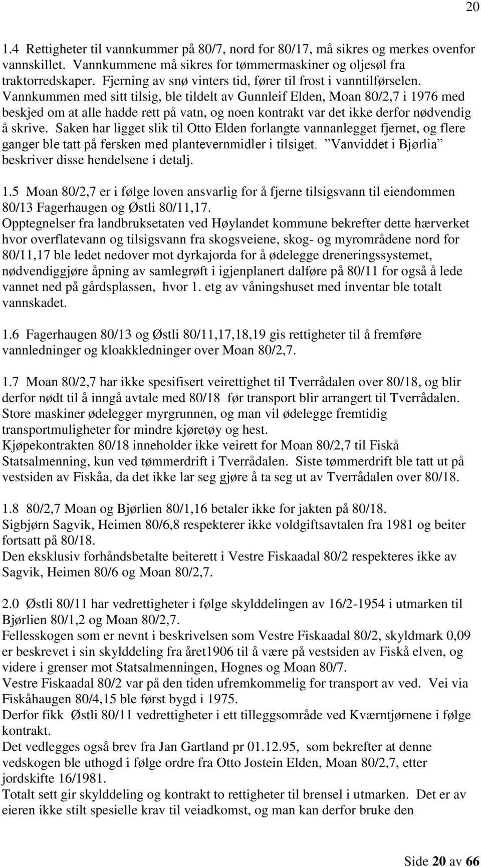 Vannkummen med sitt tilsig, ble tildelt av Gunnleif Elden, Moan 80/2,7 i 1976 med beskjed om at alle hadde rett på vatn, og noen kontrakt var det ikke derfor nødvendig å skrive.