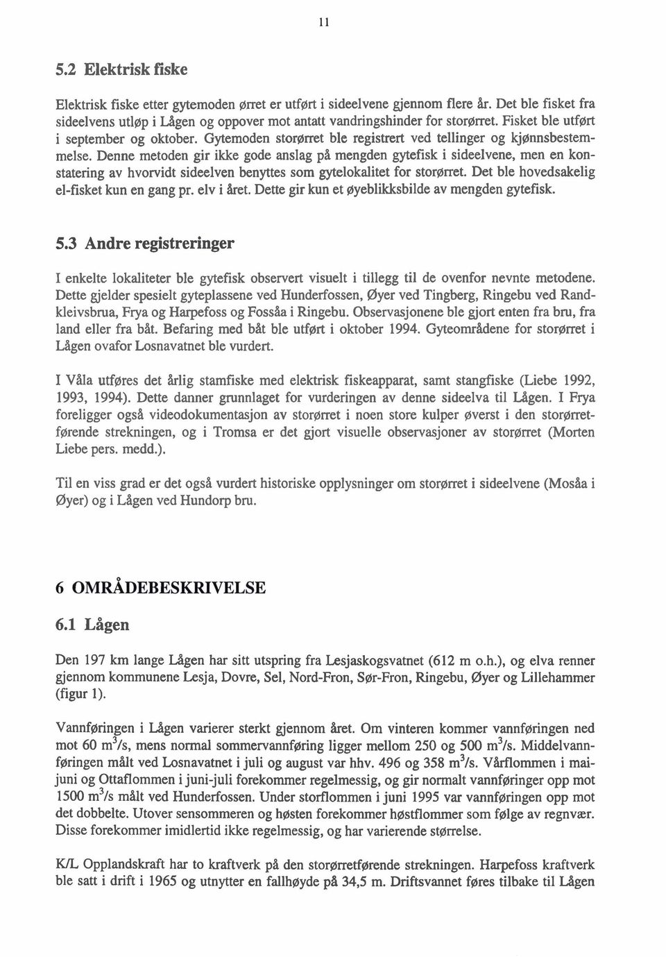 Denne metoden gir ikke gode anslag på mengden gytefisk i sideelvene, men en konstatering av hvorvidt sideelven benyttes som gytelokalitet for storørret. Det ble hovedsakelig el-fisket kun en gang pr.