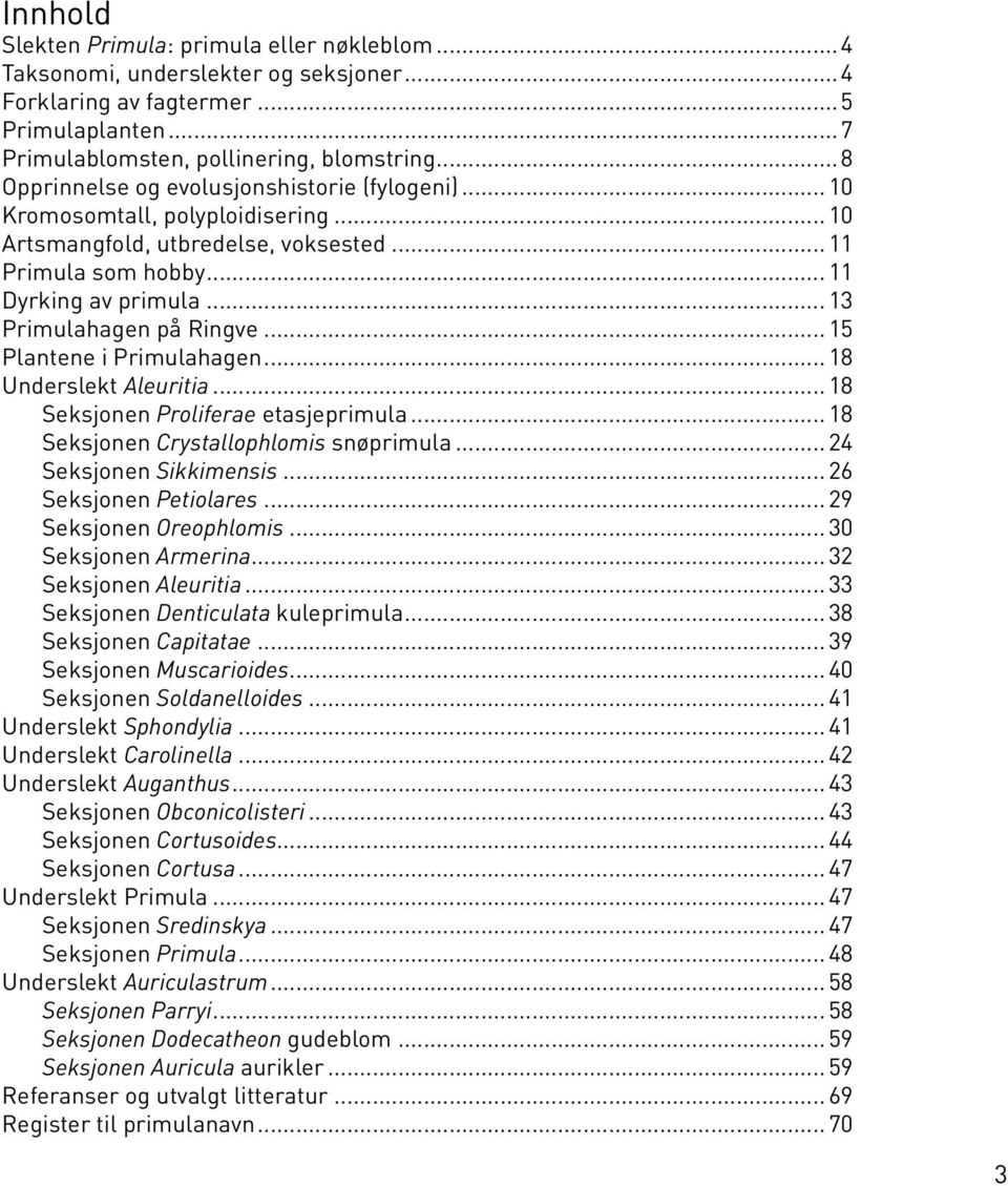 .. 13 Primulahagen på Ringve... 15 Plantene i Primulahagen... 18 Underslekt Aleuritia... 18 Seksjonen Proliferae etasjeprimula... 18 Seksjonen Crystallophlomis snøprimula... 24 Seksjonen Sikkimensis.