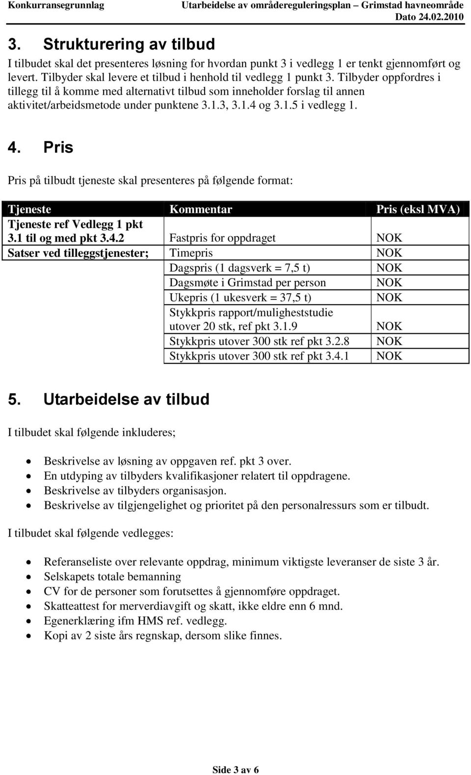 Pris Pris på tilbudt tjeneste skal presenteres på følgende format: Tjeneste Kommentar Pris (eksl MVA) Tjeneste ref Vedlegg 1 pkt 3.1 til og med pkt 3.4.