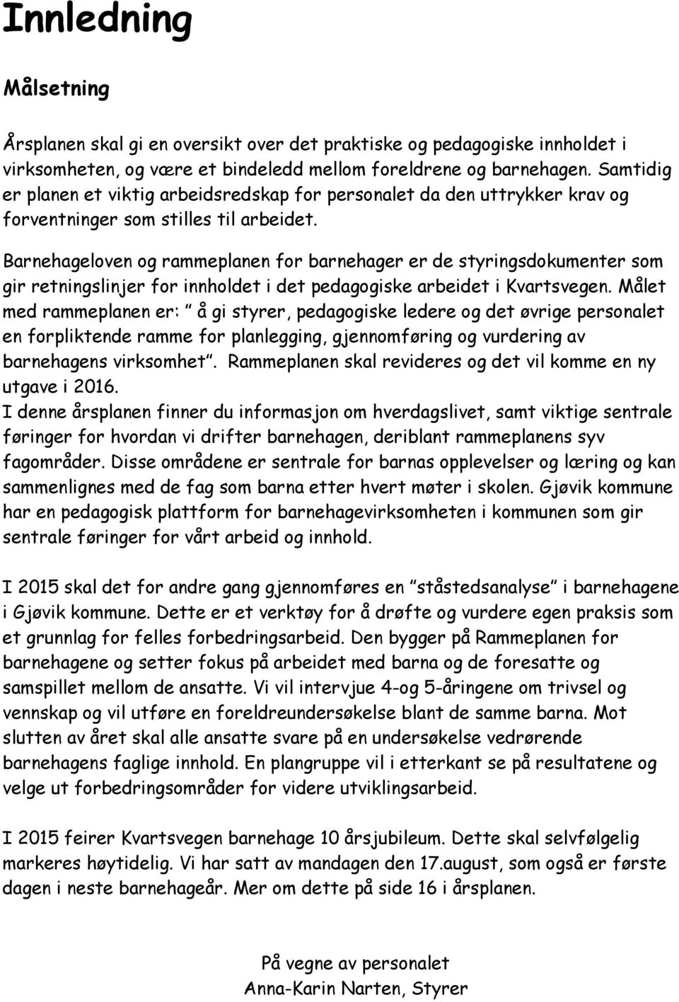 Barnehageloven og rammeplanen for barnehager er de styringsdokumenter som gir retningslinjer for innholdet i det pedagogiske arbeidet i Kvartsvegen.