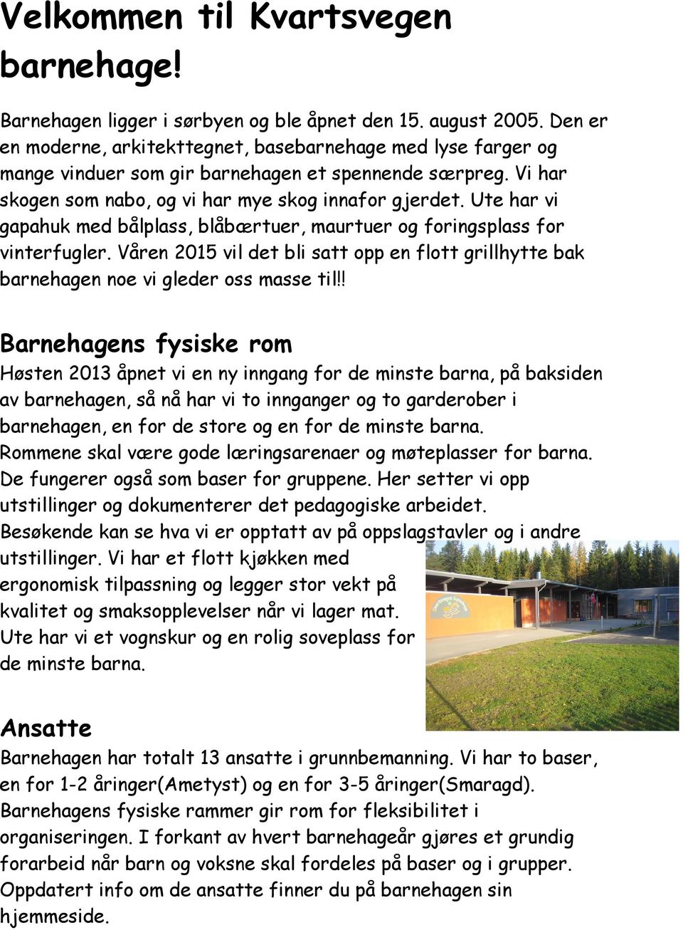 Ute har vi gapahuk med bålplass, blåbærtuer, maurtuer og foringsplass for vinterfugler. Våren 2015 vil det bli satt opp en flott grillhytte bak barnehagen noe vi gleder oss masse til!