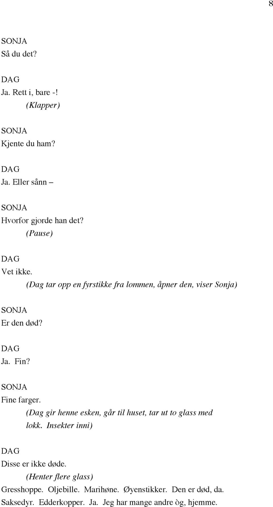 (Dag gir henne esken, går til huset, tar ut to glass med lokk. Insekter inni) Disse er ikke døde.