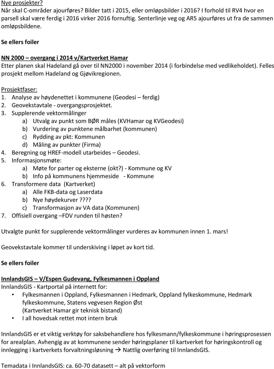 NN 2000 overgang i 2014 v/kartverket Hamar Etter planen skal Hadeland gå over til NN2000 i november 2014 (i forbindelse med vedlikeholdet). Felles prosjekt mellom Hadeland og Gjøvikregionen.