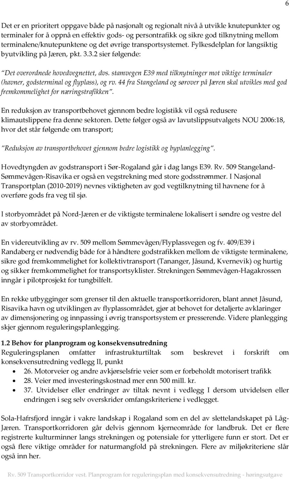 stamvegen E39 med tilknytninger mot viktige terminaler (havner, godsterminal og flyplass), og rv. 44 fra Stangeland og sørover på Jæren skal utvikles med god fremkommelighet for næringstrafikken.