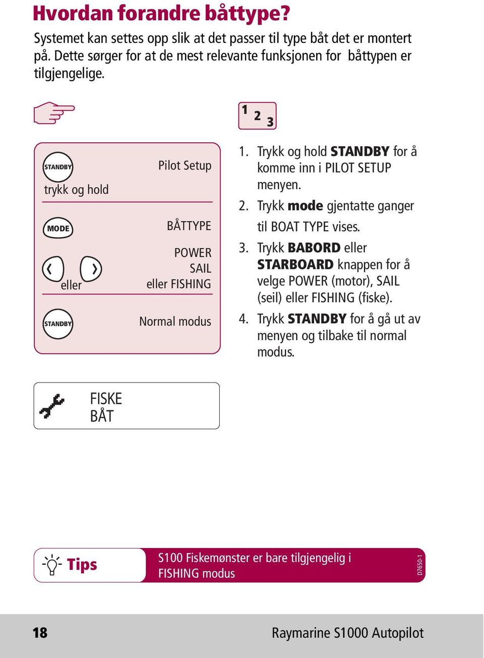 1 2 3 STANDBY trykk og hold MODE eller STANDBY Pilot Setup BÅTTYPE POWER SAIL eller FISHING Normal modus 1. Trykk og hold STANDBY for å komme inn i PILOT SETUP menyen. 2. Trykk mode gjentatte ganger til BOAT TYPE vises.