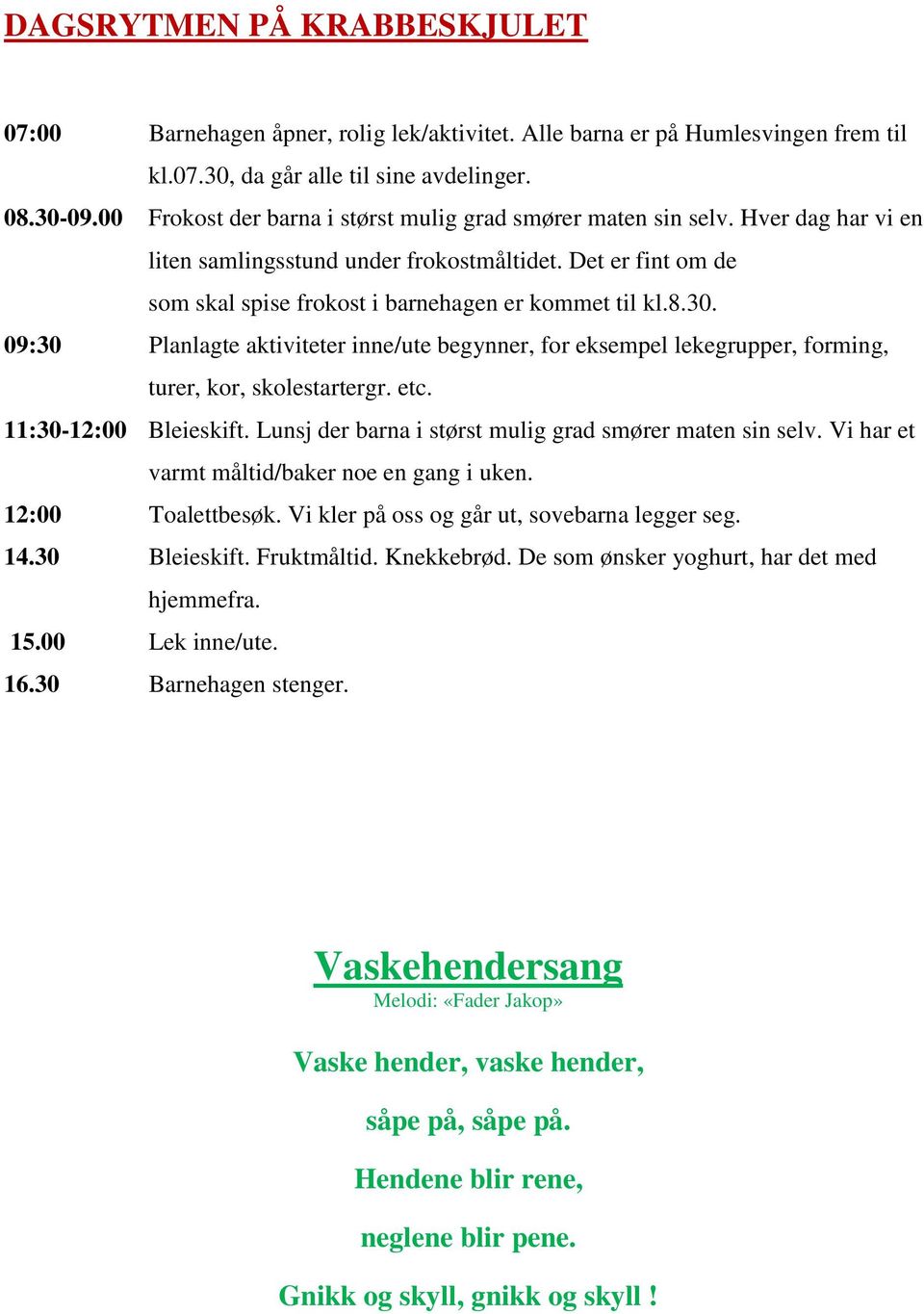 30. 09:30 Planlagte aktiviteter inne/ute begynner, for eksempel lekegrupper, forming, turer, kor, skolestartergr. etc. 11:30-12:00 Bleieskift.