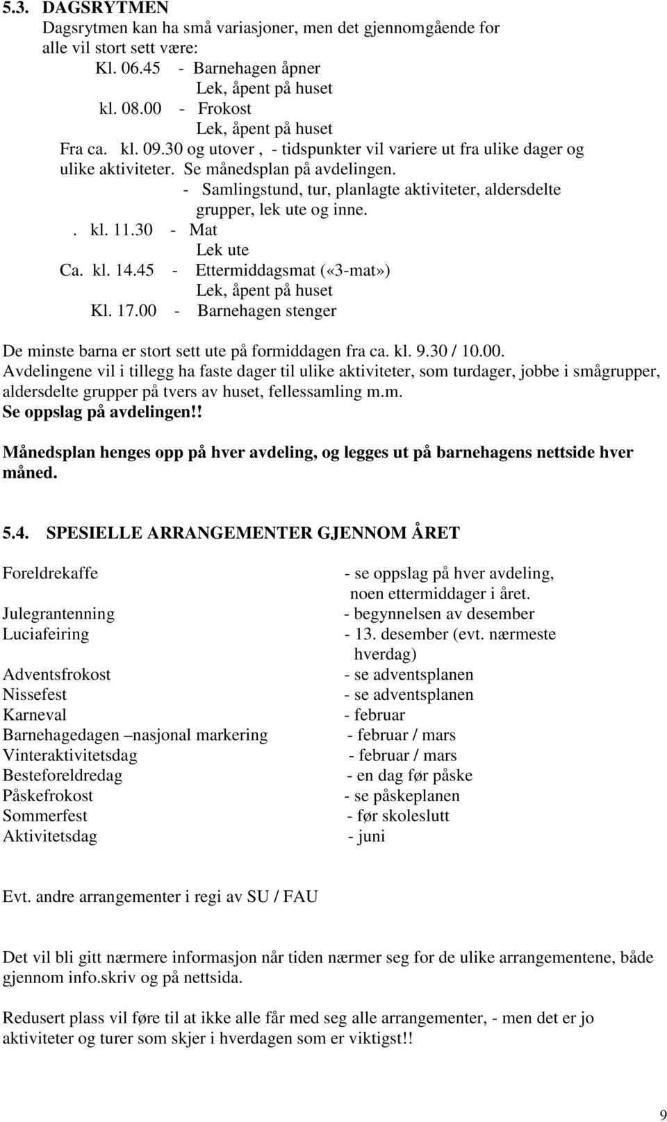 . kl. 11.30 - Mat Lek ute Ca. kl. 14.45 - Ettermiddagsmat («3-mat») Lek, åpent på huset Kl. 17.00 