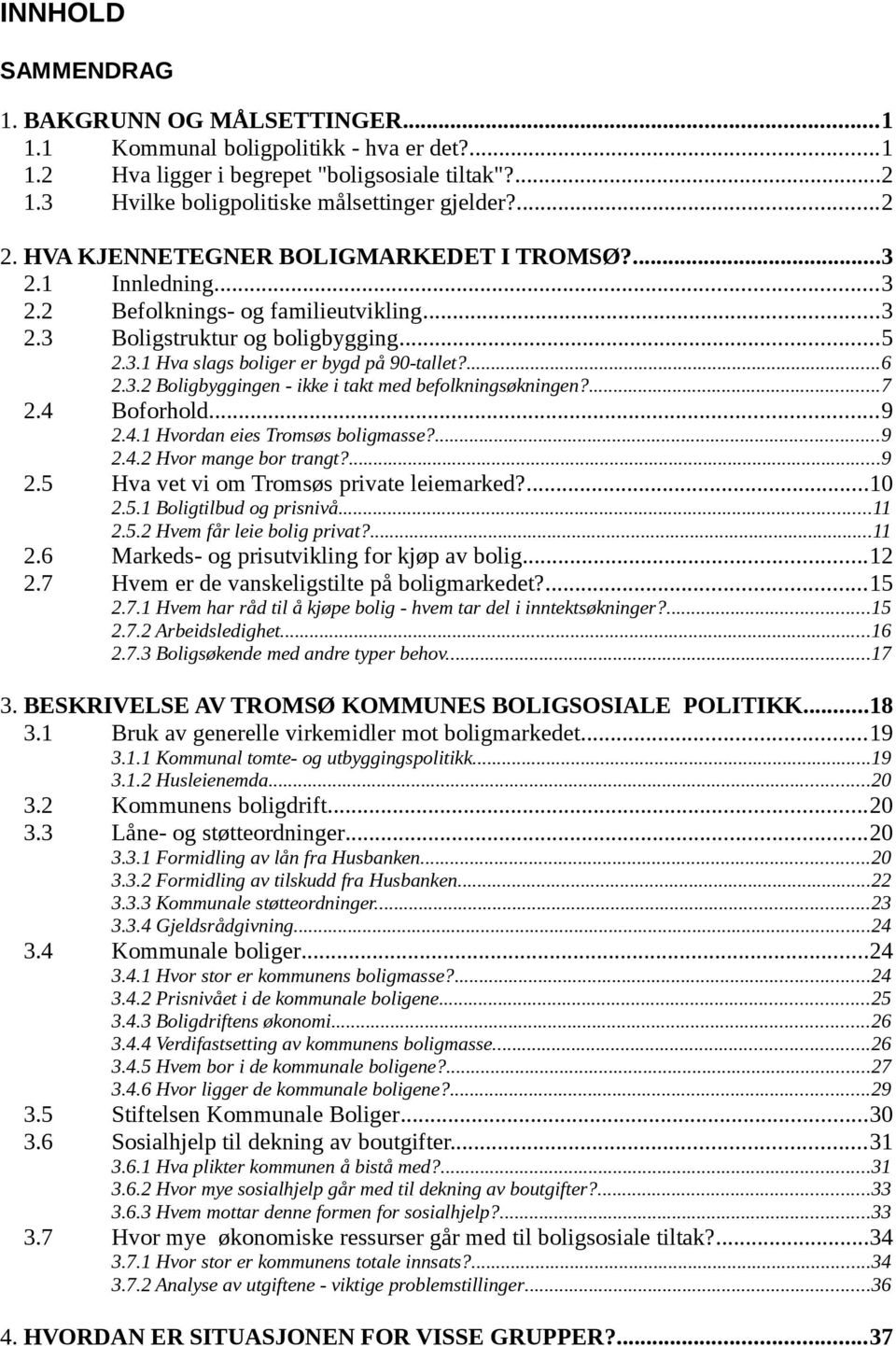 ...7 2.4 Boforhold...9 2.4.1 Hvordan eies Tromsøs boligmasse?...9 2.4.2 Hvor mange bor trangt?...9 2.5 Hva vet vi om Tromsøs private leiemarked?...10 2.5.1 Boligtilbud og prisnivå...11 2.5.2 Hvem får leie bolig privat?