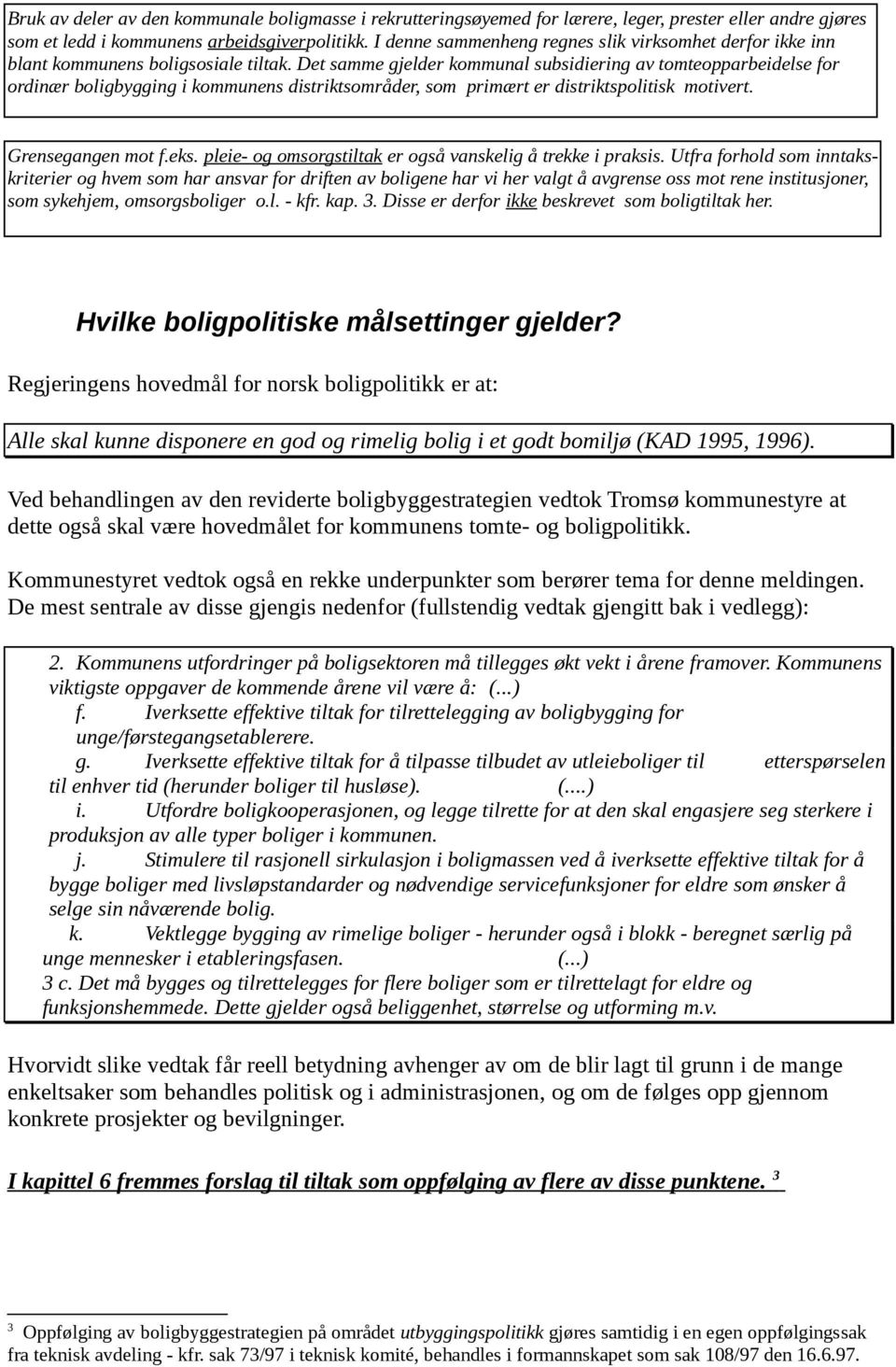 Det samme gjelder kommunal subsidiering av tomteopparbeidelse for ordinær boligbygging i kommunens distriktsområder, som primært er distriktspolitisk motivert. Grensegangen mot f.eks.