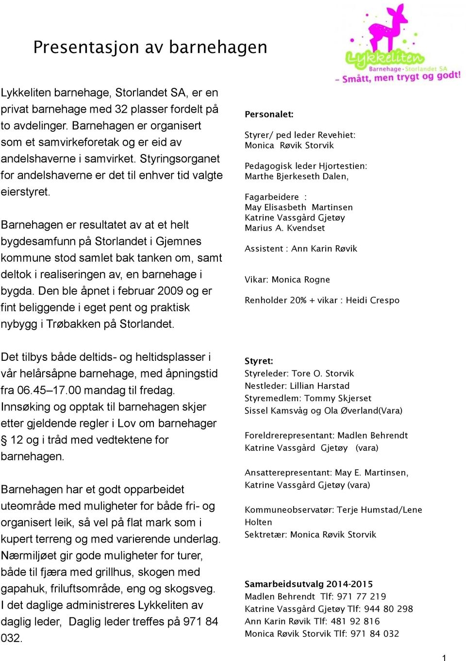 Barnehagen er resultatet av at et helt bygdesamfunn på Storlandet i Gjemnes kommune stod samlet bak tanken om, samt deltok i realiseringen av, en barnehage i bygda.