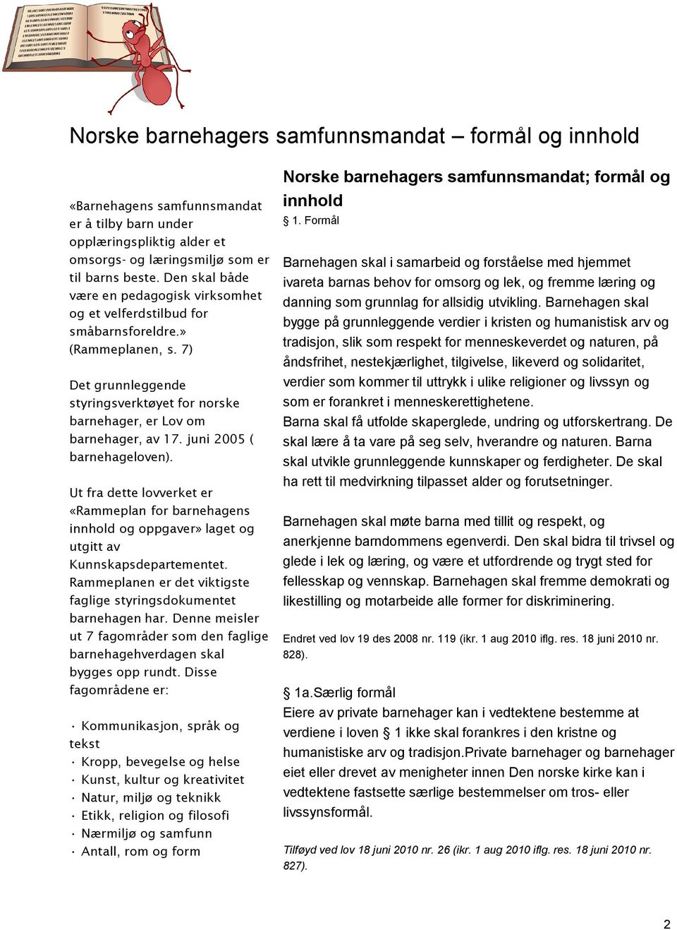 juni 2005 ( barnehageloven). Ut fra dette lovverket er «Rammeplan for barnehagens innhold og oppgaver» laget og utgitt av Kunnskapsdepartementet.