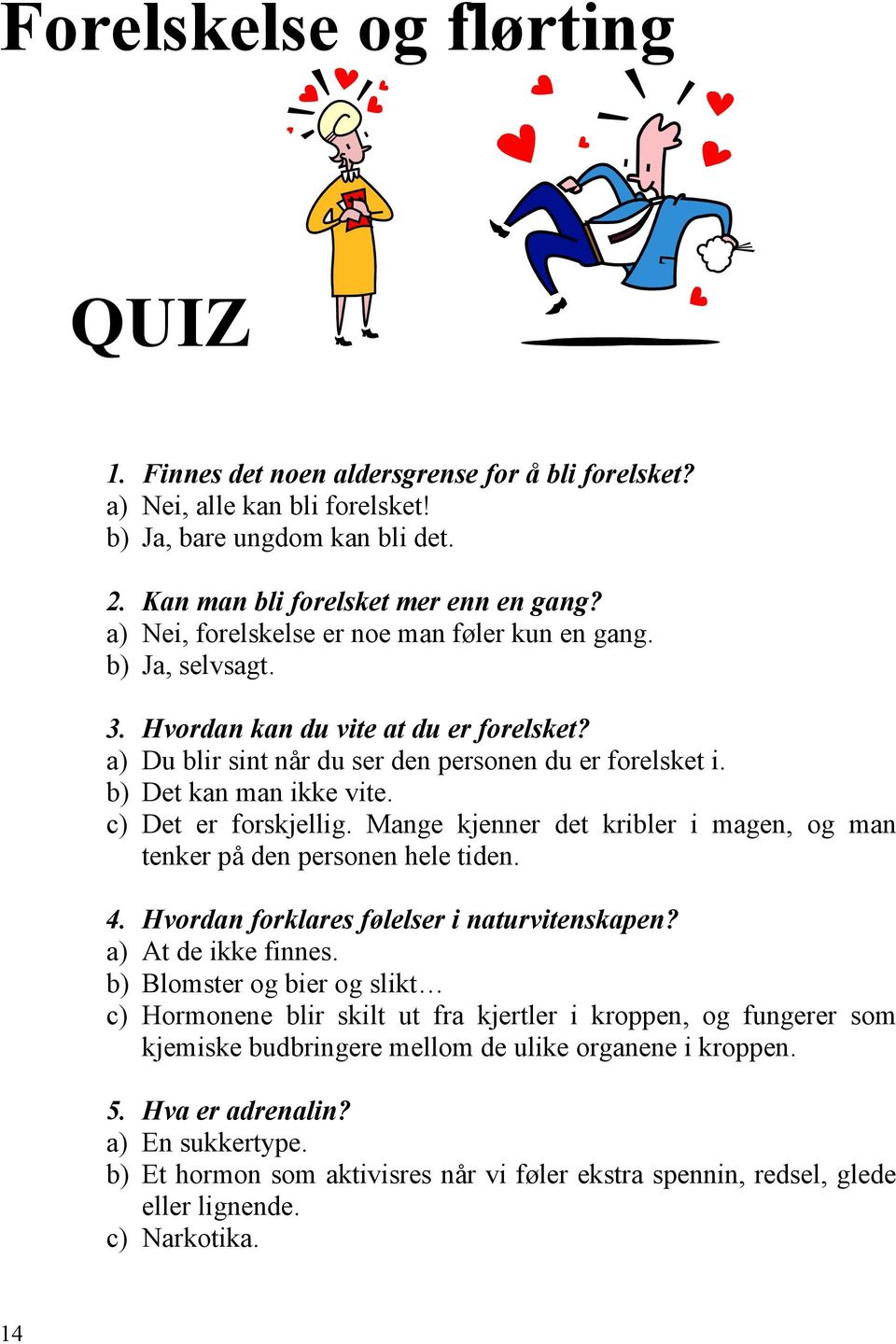 c) Det er forskjellig. Mange kjenner det kribler i magen, og man tenker på den personen hele tiden. 4. Hvordan forklares følelser i naturvitenskapen? a) At de ikke finnes.