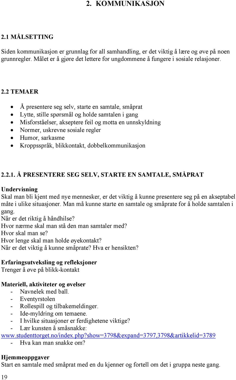 2 TEMAER Å presentere seg selv, starte en samtale, småprat Lytte, stille spørsmål og holde samtalen i gang Misforståelser, akseptere feil og motta en unnskyldning Normer, uskrevne sosiale regler