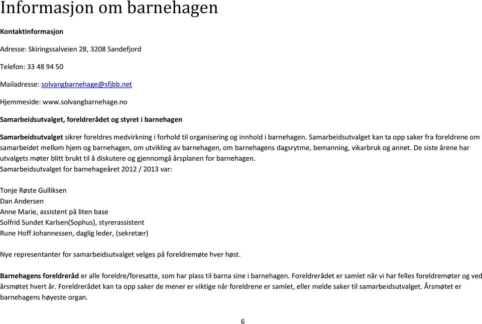 no Samarbeidsutvalget, foreldrerådet og styret i barnehagen Samarbeidsutvalget sikrer foreldres medvirkning i forhold til organisering og innhold i barnehagen.