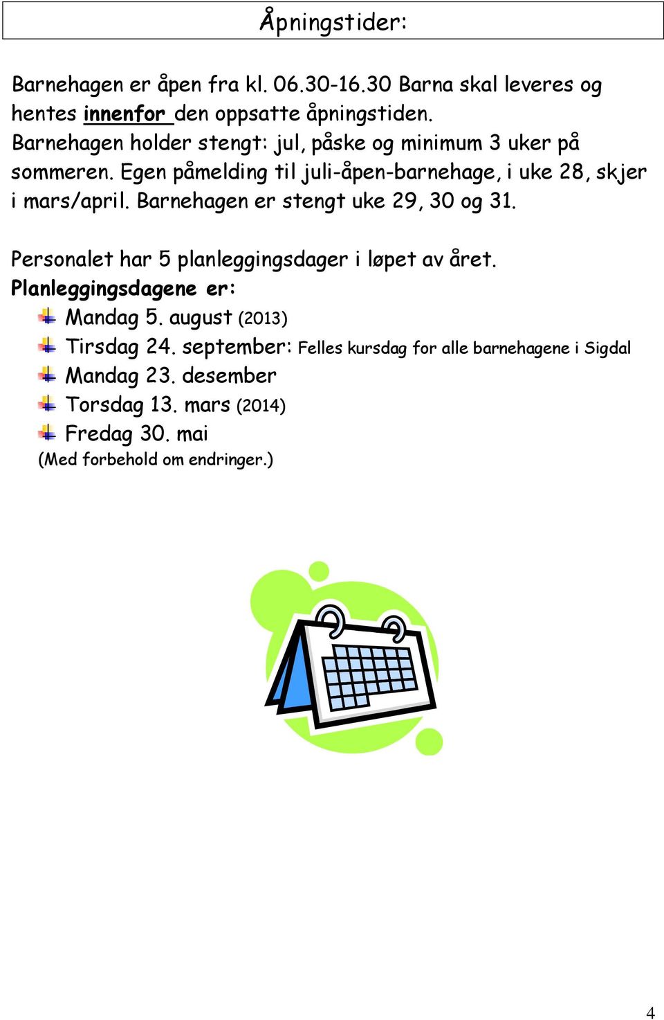 Barnehagen er stengt uke 29, 30 og 31. Personalet har 5 planleggingsdager i løpet av året. Planleggingsdagene er: Mandag 5.