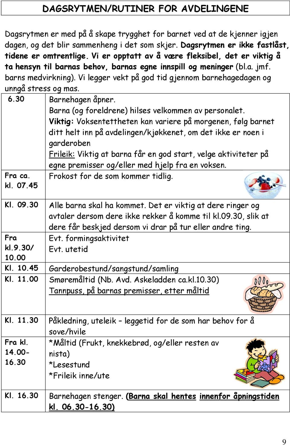 Vi legger vekt på god tid gjennom barnehagedagen og unngå stress og mas. 6.30 Barnehagen åpner. Barna (og foreldrene) hilses velkommen av personalet.