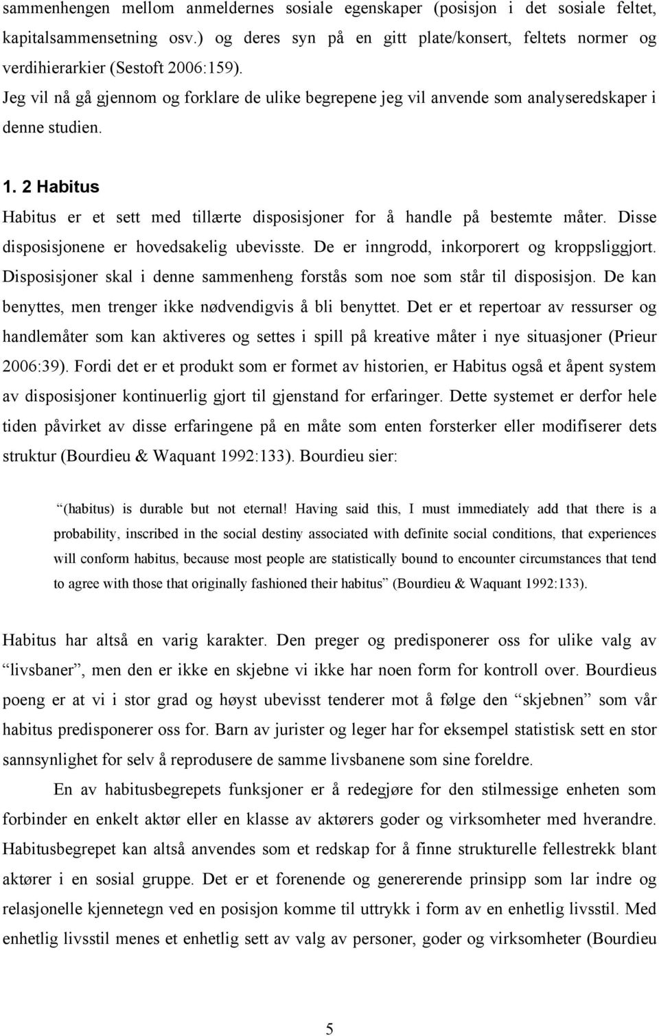 Jeg vil nå gå gjennom og forklare de ulike begrepene jeg vil anvende som analyseredskaper i denne studien. 1. 2 Habitus Habitus er et sett med tillærte disposisjoner for å handle på bestemte måter.