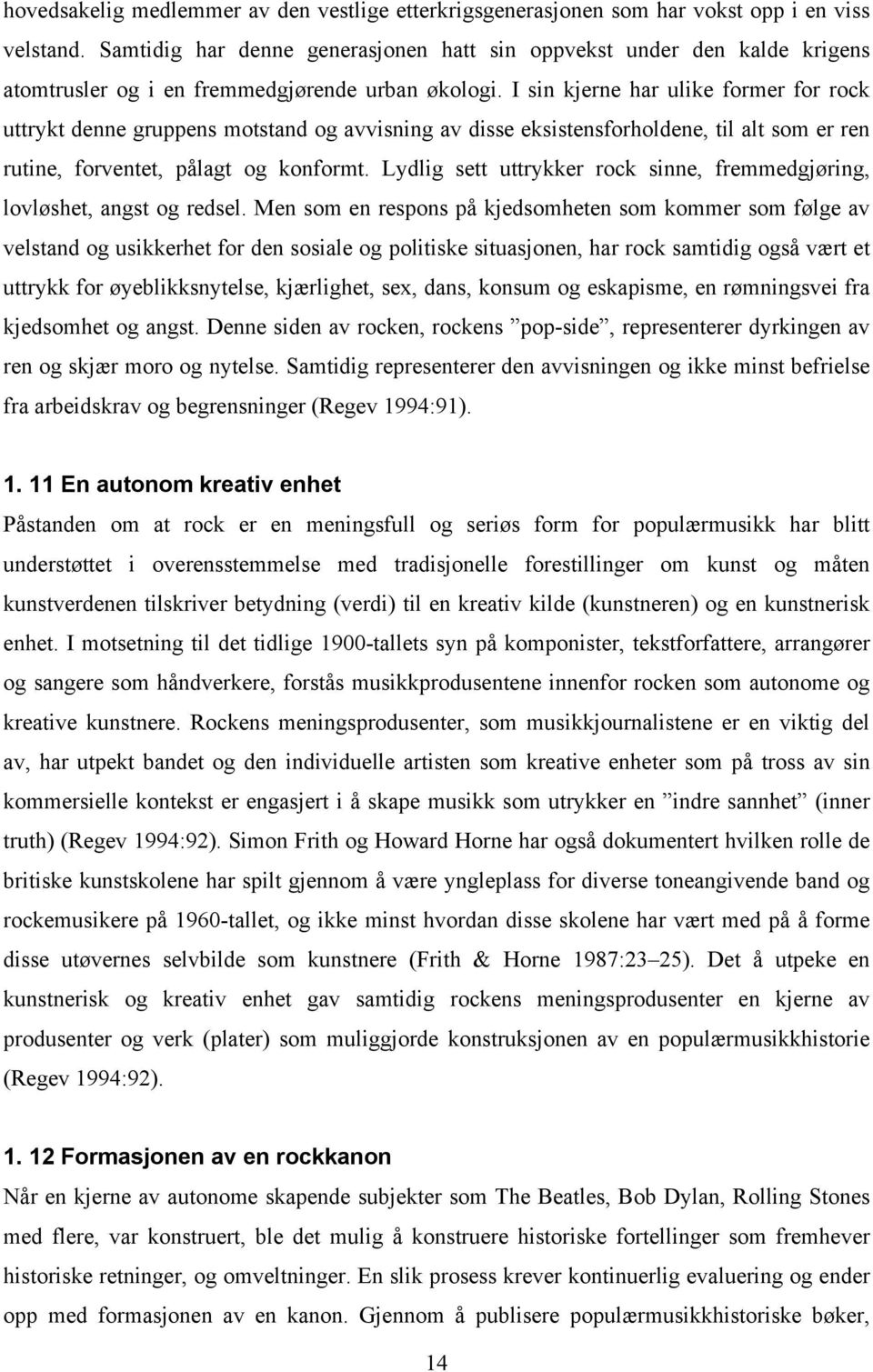 I sin kjerne har ulike former for rock uttrykt denne gruppens motstand og avvisning av disse eksistensforholdene, til alt som er ren rutine, forventet, pålagt og konformt.