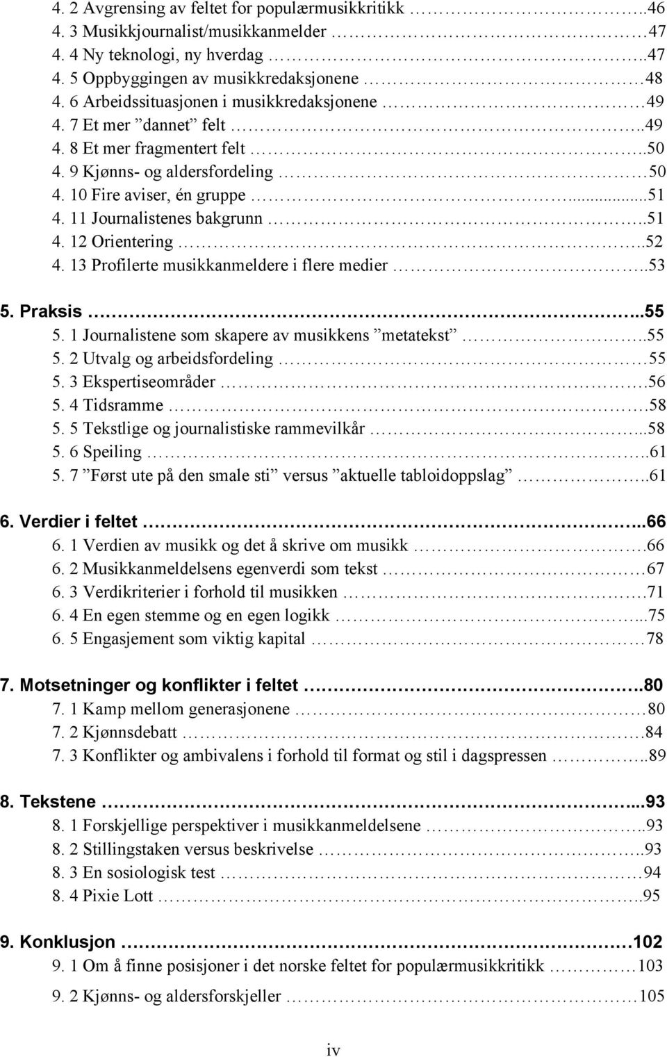 11 Journalistenes bakgrunn..51 4. 12 Orientering..52 4. 13 Profilerte musikkanmeldere i flere medier..53 5. Praksis..55 5. 1 Journalistene som skapere av musikkens metatekst..55 5. 2 Utvalg og arbeidsfordeling 55 5.